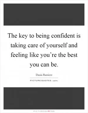 The key to being confident is taking care of yourself and feeling like you’re the best you can be Picture Quote #1