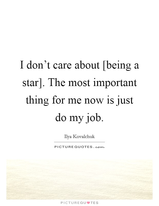 I don't care about [being a star]. The most important thing for me now is just do my job. Picture Quote #1