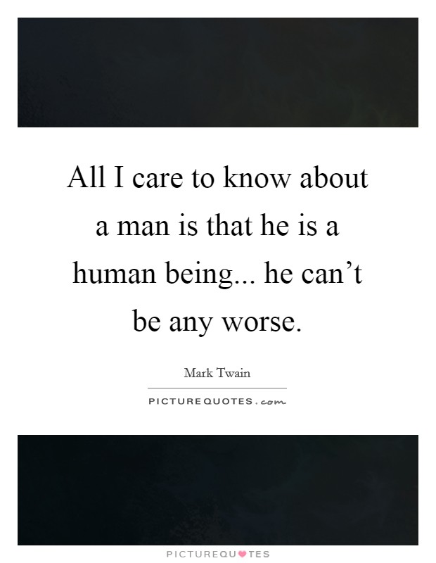 All I care to know about a man is that he is a human being... he can't be any worse. Picture Quote #1