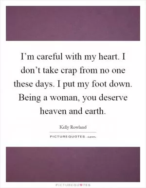 I’m careful with my heart. I don’t take crap from no one these days. I put my foot down. Being a woman, you deserve heaven and earth Picture Quote #1