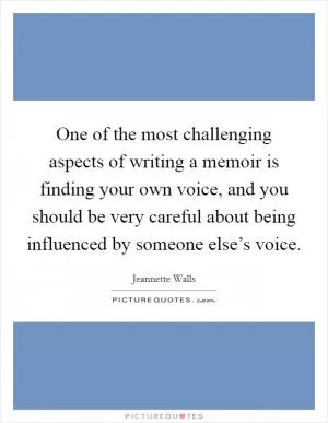 One of the most challenging aspects of writing a memoir is finding your own voice, and you should be very careful about being influenced by someone else’s voice Picture Quote #1