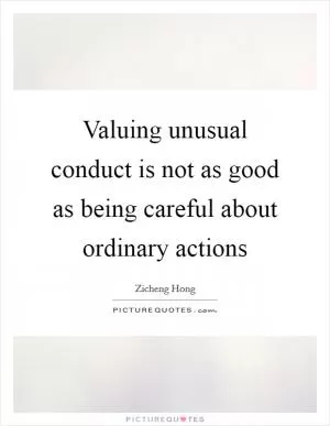 Valuing unusual conduct is not as good as being careful about ordinary actions Picture Quote #1