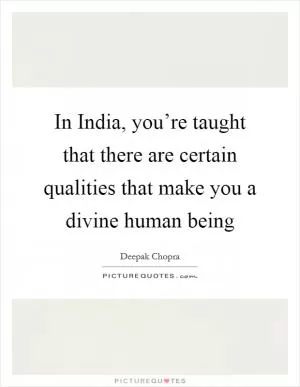 In India, you’re taught that there are certain qualities that make you a divine human being Picture Quote #1