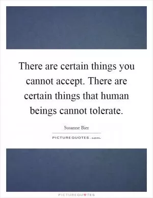 There are certain things you cannot accept. There are certain things that human beings cannot tolerate Picture Quote #1