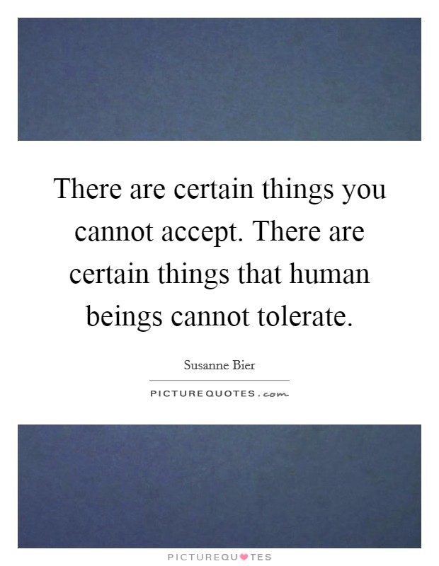 There are certain things you cannot accept. There are certain things that human beings cannot tolerate. Picture Quote #1
