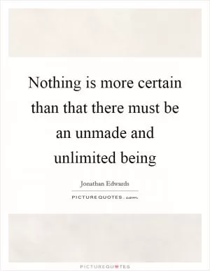 Nothing is more certain than that there must be an unmade and unlimited being Picture Quote #1