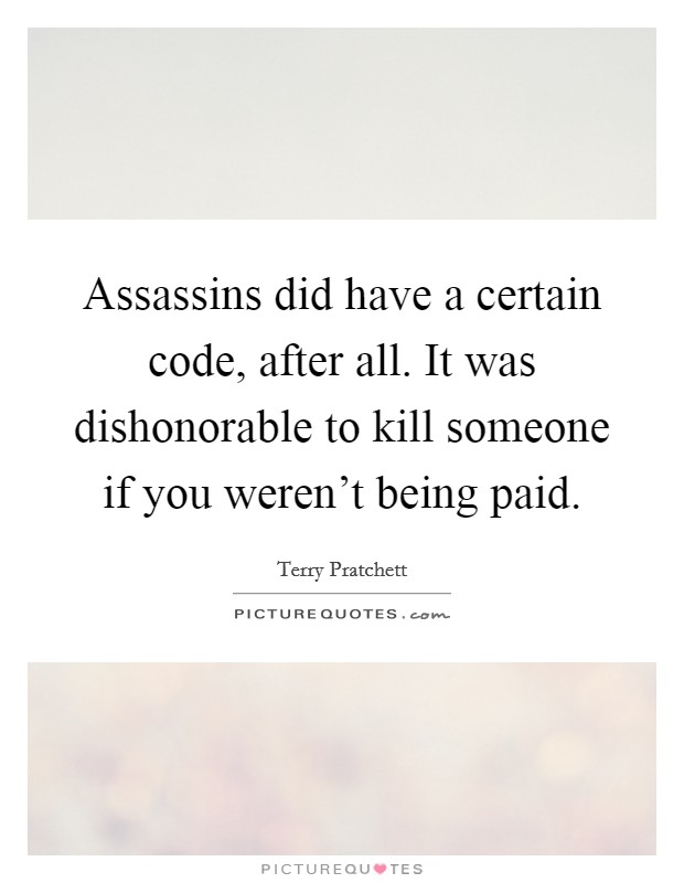 Assassins did have a certain code, after all. It was dishonorable to kill someone if you weren't being paid. Picture Quote #1