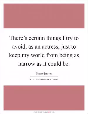 There’s certain things I try to avoid, as an actress, just to keep my world from being as narrow as it could be Picture Quote #1
