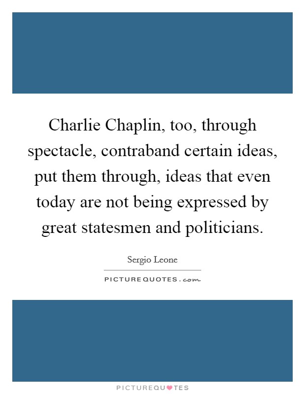 Charlie Chaplin, too, through spectacle, contraband certain ideas, put them through, ideas that even today are not being expressed by great statesmen and politicians. Picture Quote #1