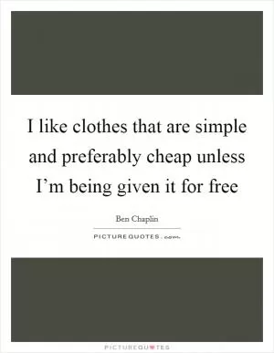 I like clothes that are simple and preferably cheap unless I’m being given it for free Picture Quote #1