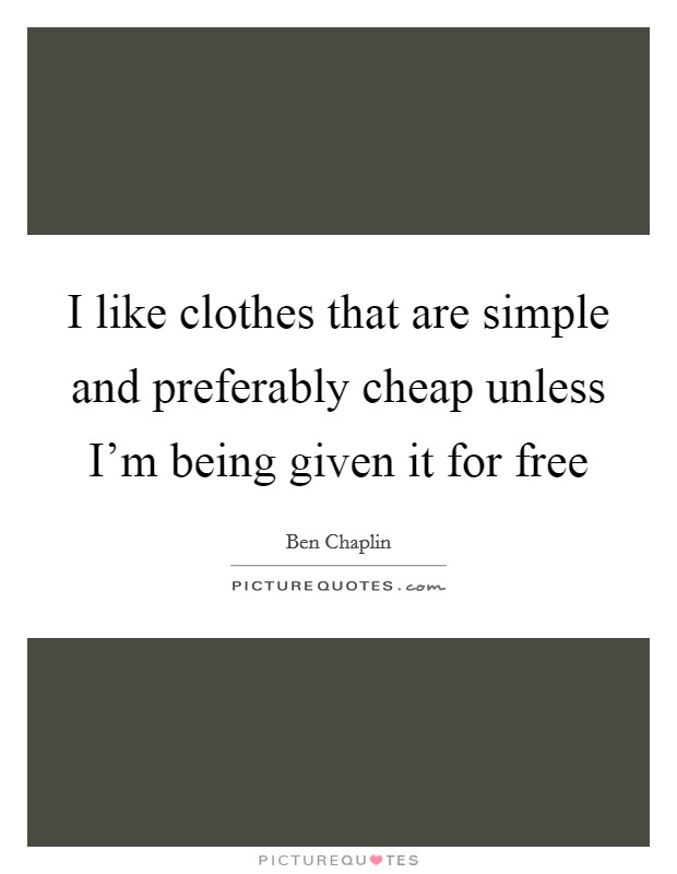 I like clothes that are simple and preferably cheap unless I'm being given it for free Picture Quote #1