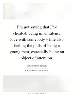 I’m not saying that I’ve cheated, being in an intense love with somebody while also feeling the pulls of being a young man, especially being an object of attention Picture Quote #1