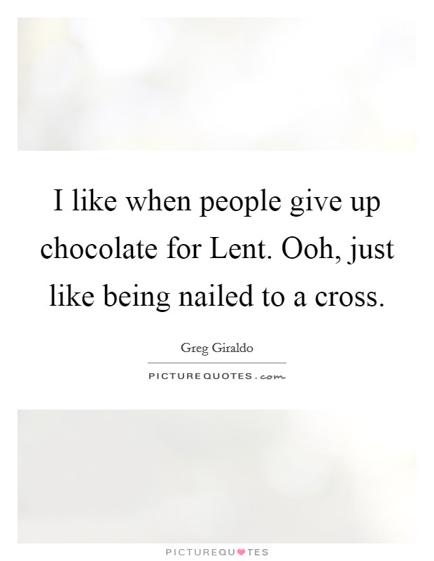 I like when people give up chocolate for Lent. Ooh, just like being nailed to a cross. Picture Quote #1