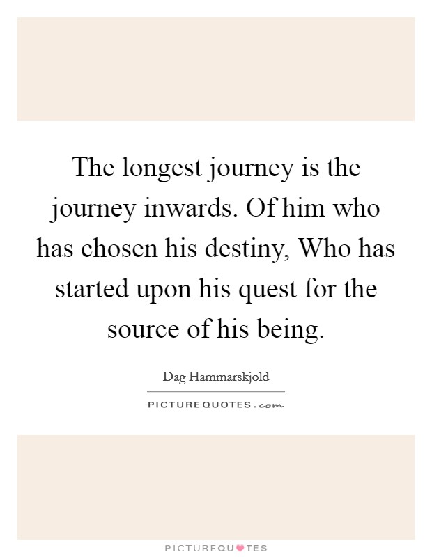 The longest journey is the journey inwards. Of him who has chosen his destiny, Who has started upon his quest for the source of his being. Picture Quote #1