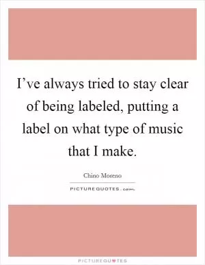 I’ve always tried to stay clear of being labeled, putting a label on what type of music that I make Picture Quote #1