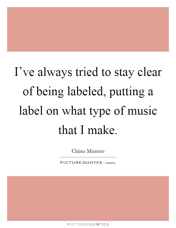 I've always tried to stay clear of being labeled, putting a label on what type of music that I make. Picture Quote #1