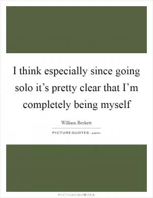 I think especially since going solo it’s pretty clear that I’m completely being myself Picture Quote #1