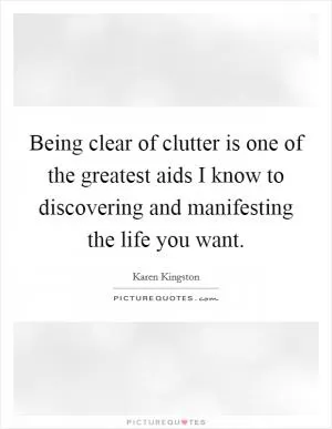Being clear of clutter is one of the greatest aids I know to discovering and manifesting the life you want Picture Quote #1