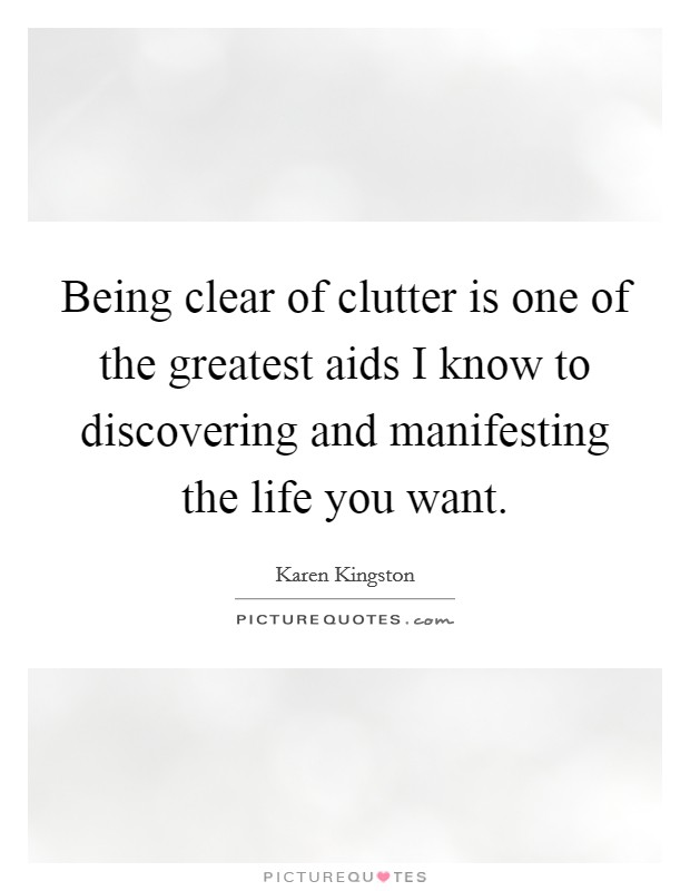 Being clear of clutter is one of the greatest aids I know to discovering and manifesting the life you want. Picture Quote #1