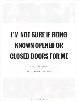 I’m not sure if being known opened or closed doors for me Picture Quote #1