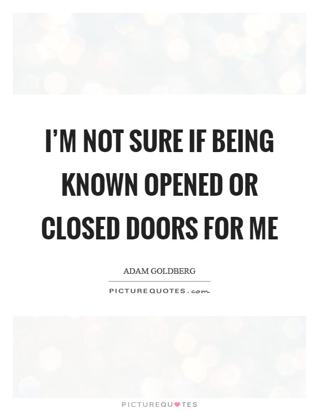 I'm not sure if being known opened or closed doors for me Picture Quote #1