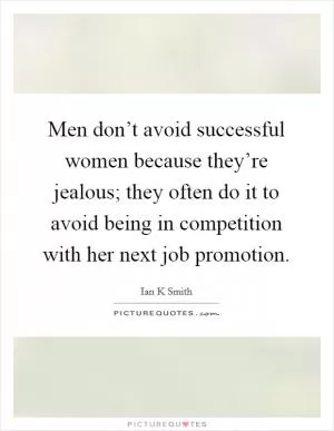 Men don’t avoid successful women because they’re jealous; they often do it to avoid being in competition with her next job promotion Picture Quote #1