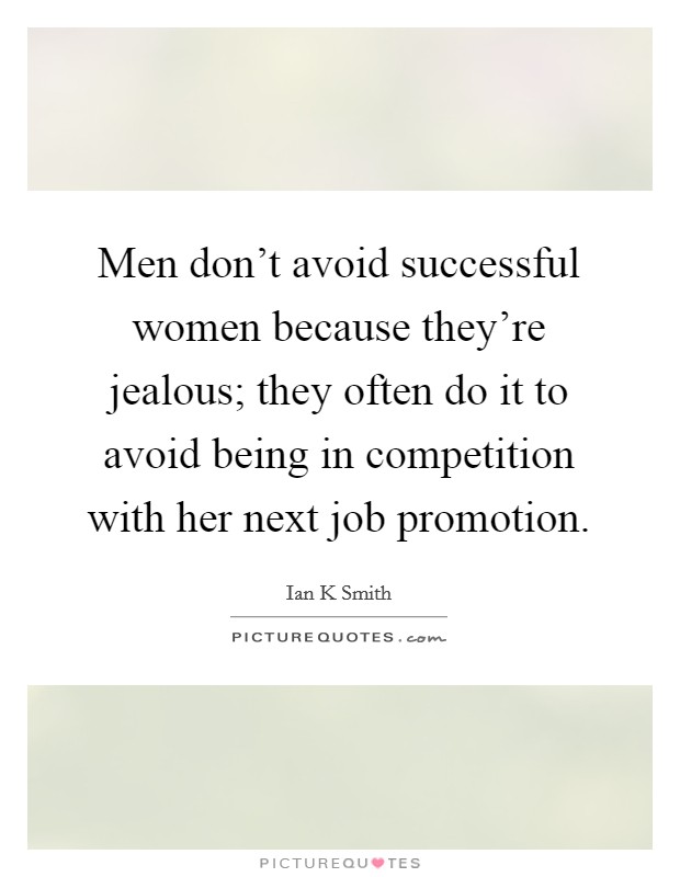 Men don't avoid successful women because they're jealous; they often do it to avoid being in competition with her next job promotion. Picture Quote #1