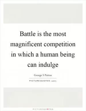 Battle is the most magnificent competition in which a human being can indulge Picture Quote #1