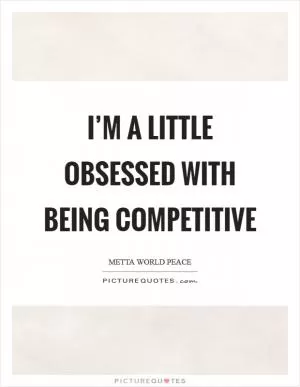 I’m a little obsessed with being competitive Picture Quote #1