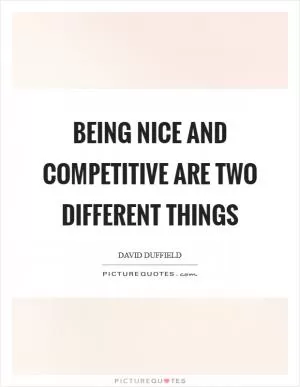 Being nice and competitive are two different things Picture Quote #1