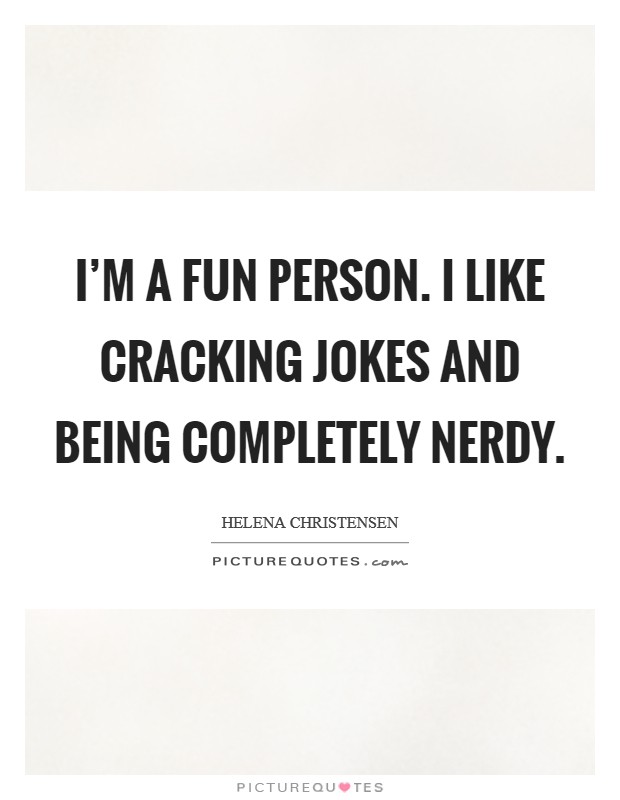 I'm a fun person. I like cracking jokes and being completely nerdy. Picture Quote #1