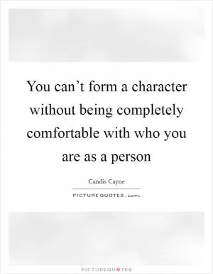 You can’t form a character without being completely comfortable with who you are as a person Picture Quote #1