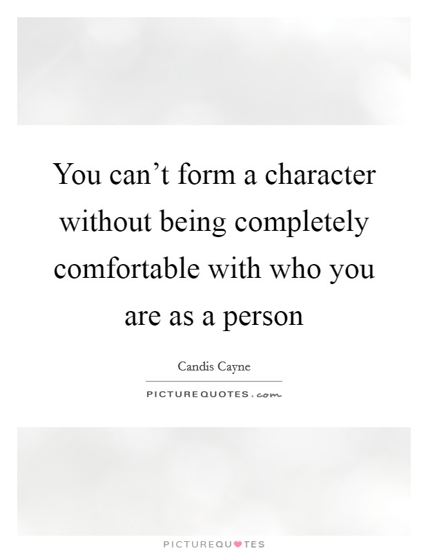 You can't form a character without being completely comfortable with who you are as a person Picture Quote #1
