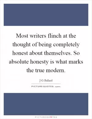 Most writers flinch at the thought of being completely honest about themselves. So absolute honesty is what marks the true modern Picture Quote #1