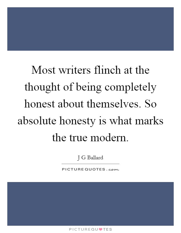 Most writers flinch at the thought of being completely honest about themselves. So absolute honesty is what marks the true modern. Picture Quote #1