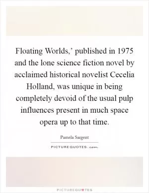 Floating Worlds,’ published in 1975 and the lone science fiction novel by acclaimed historical novelist Cecelia Holland, was unique in being completely devoid of the usual pulp influences present in much space opera up to that time Picture Quote #1