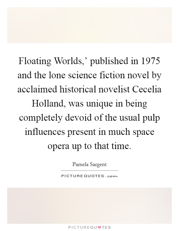 Floating Worlds,' published in 1975 and the lone science fiction novel by acclaimed historical novelist Cecelia Holland, was unique in being completely devoid of the usual pulp influences present in much space opera up to that time. Picture Quote #1