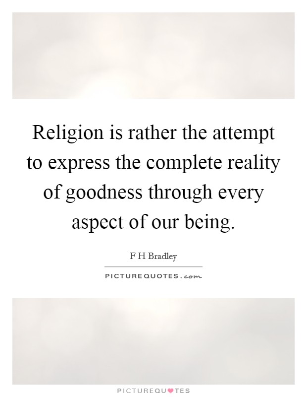 Religion is rather the attempt to express the complete reality of goodness through every aspect of our being. Picture Quote #1