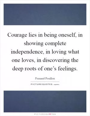 Courage lies in being oneself, in showing complete independence, in loving what one loves, in discovering the deep roots of one’s feelings Picture Quote #1
