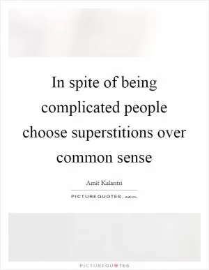 In spite of being complicated people choose superstitions over common sense Picture Quote #1