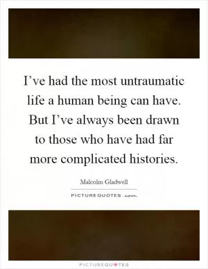 I’ve had the most untraumatic life a human being can have. But I’ve always been drawn to those who have had far more complicated histories Picture Quote #1