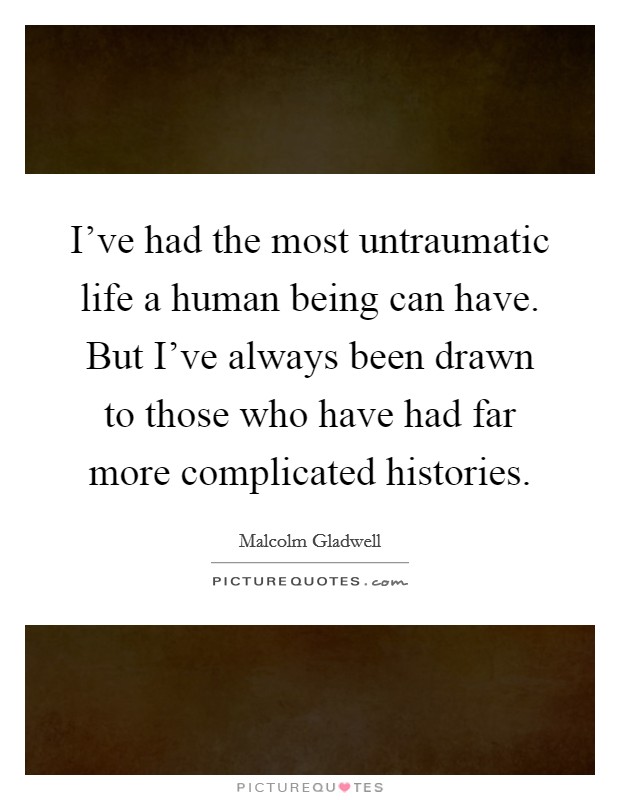 I've had the most untraumatic life a human being can have. But I've always been drawn to those who have had far more complicated histories. Picture Quote #1