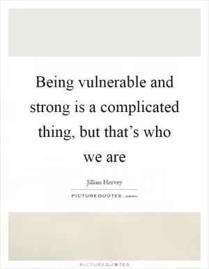 Being vulnerable and strong is a complicated thing, but that’s who we are Picture Quote #1