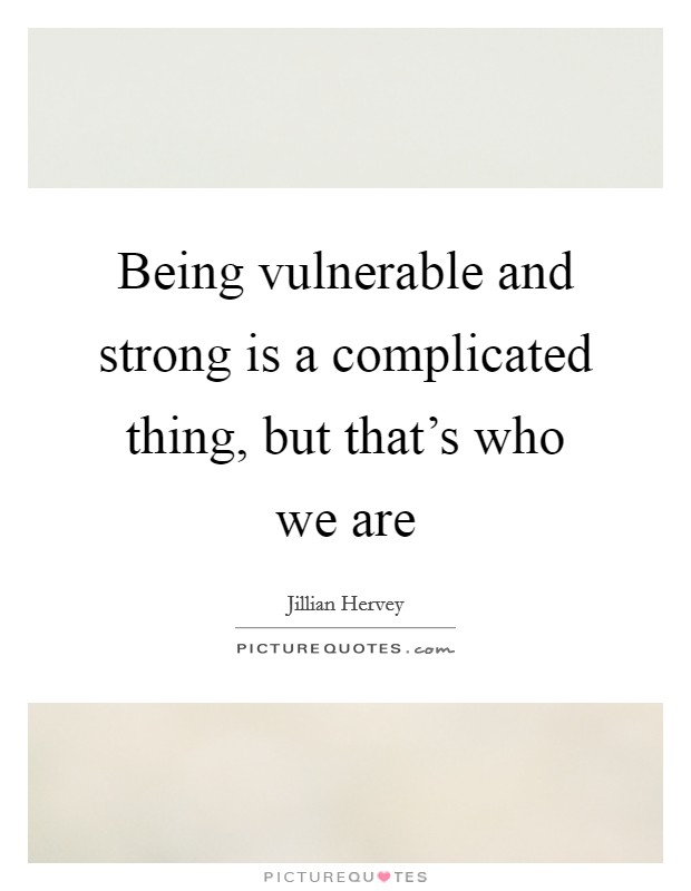 Being vulnerable and strong is a complicated thing, but that's who we are Picture Quote #1