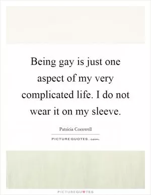 Being gay is just one aspect of my very complicated life. I do not wear it on my sleeve Picture Quote #1