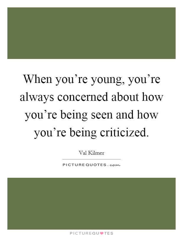 When you're young, you're always concerned about how you're being seen and how you're being criticized. Picture Quote #1
