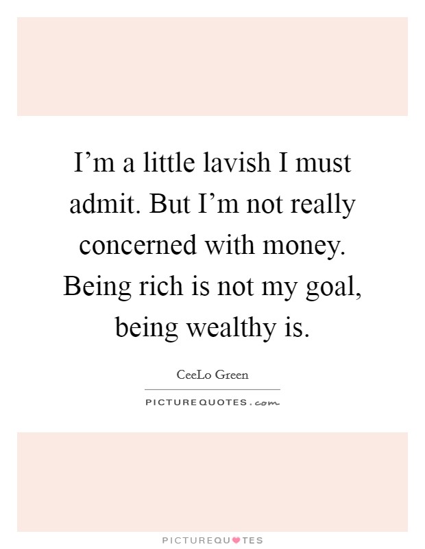 I'm a little lavish I must admit. But I'm not really concerned with money. Being rich is not my goal, being wealthy is. Picture Quote #1