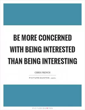 Be more concerned with being interested than being interesting Picture Quote #1