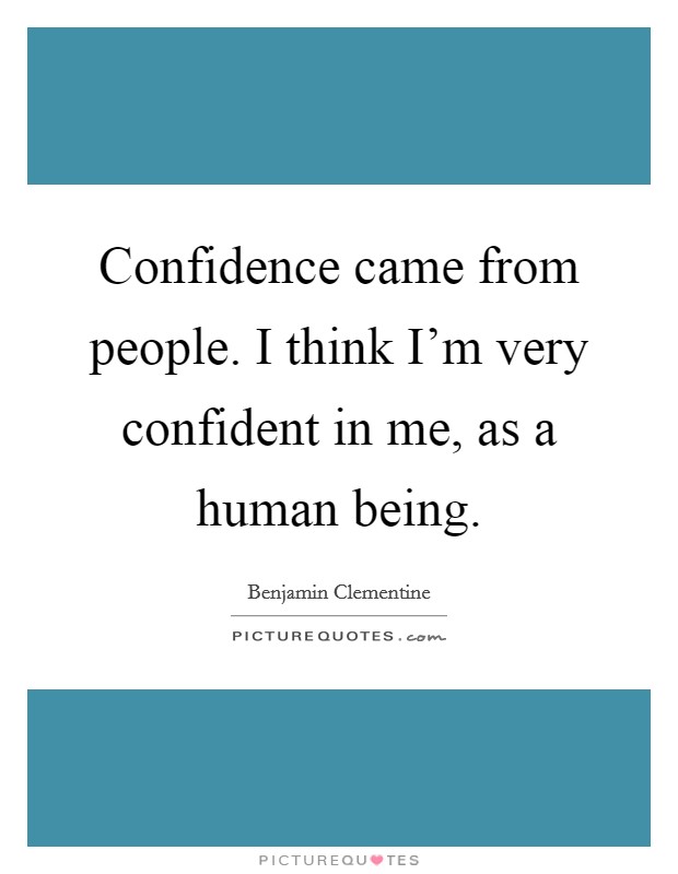 Confidence came from people. I think I'm very confident in me, as a human being. Picture Quote #1