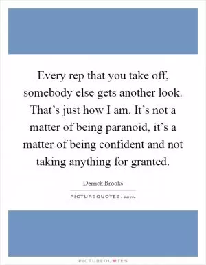 Every rep that you take off, somebody else gets another look. That’s just how I am. It’s not a matter of being paranoid, it’s a matter of being confident and not taking anything for granted Picture Quote #1